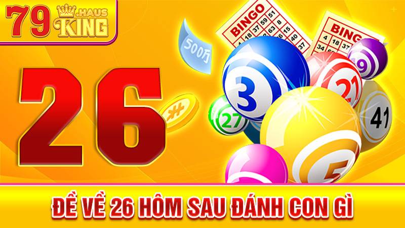 Đề về 26 hôm sau đánh con gì? Phân Tích Kết Quả Xổ Số 2026 1 Đề về 26 hôm sau đánh con gì